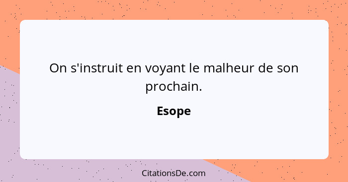 On s'instruit en voyant le malheur de son prochain.... - Esope