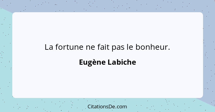 La fortune ne fait pas le bonheur.... - Eugène Labiche