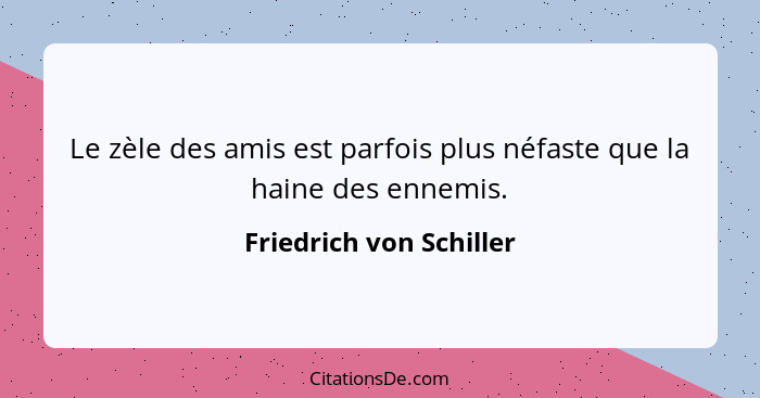 Le zèle des amis est parfois plus néfaste que la haine des ennemis.... - Friedrich von Schiller