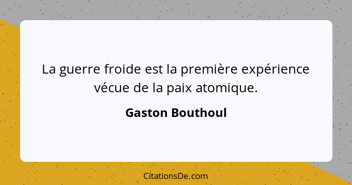 La guerre froide est la première expérience vécue de la paix atomique.... - Gaston Bouthoul