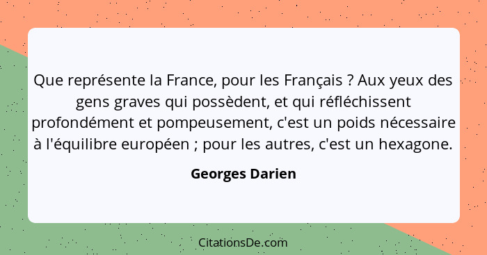 Que représente la France, pour les Français ? Aux yeux des gens graves qui possèdent, et qui réfléchissent profondément et pompe... - Georges Darien