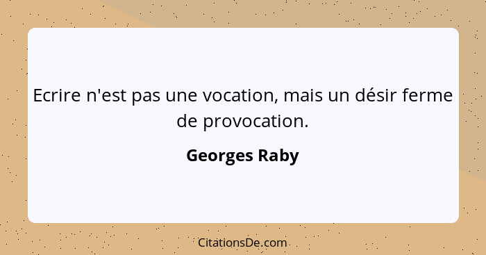 Ecrire n'est pas une vocation, mais un désir ferme de provocation.... - Georges Raby