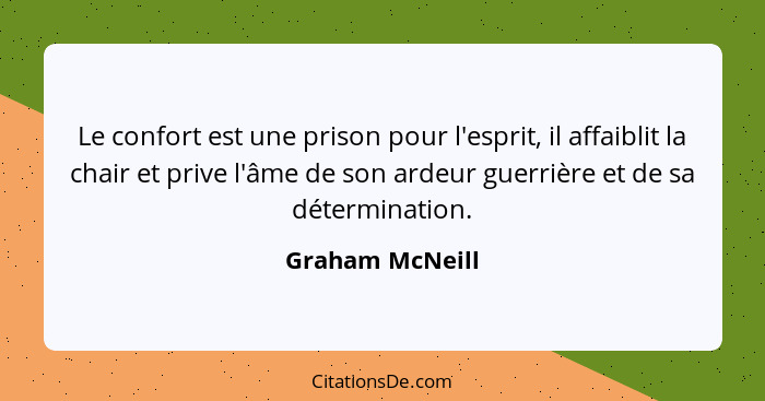 Le confort est une prison pour l'esprit, il affaiblit la chair et prive l'âme de son ardeur guerrière et de sa détermination.... - Graham McNeill