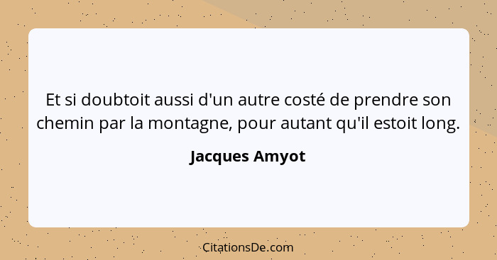 Et si doubtoit aussi d'un autre costé de prendre son chemin par la montagne, pour autant qu'il estoit long.... - Jacques Amyot