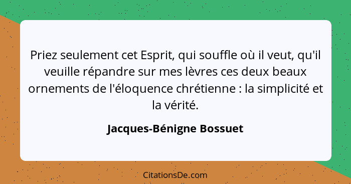 Priez seulement cet Esprit, qui souffle où il veut, qu'il veuille répandre sur mes lèvres ces deux beaux ornements de l'éloq... - Jacques-Bénigne Bossuet