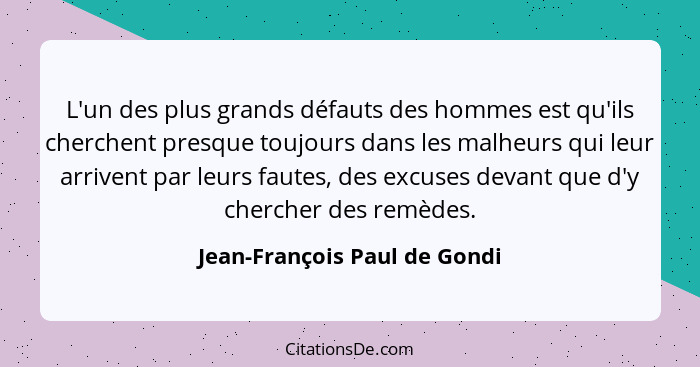 L'un des plus grands défauts des hommes est qu'ils cherchent presque toujours dans les malheurs qui leur arrivent par le... - Jean-François Paul de Gondi