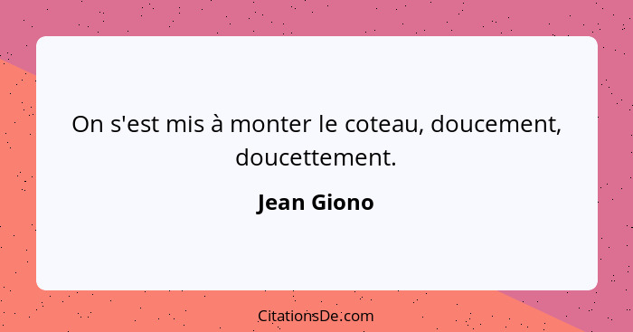 On s'est mis à monter le coteau, doucement, doucettement.... - Jean Giono