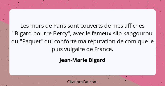 Les murs de Paris sont couverts de mes affiches "Bigard bourre Bercy", avec le fameux slip kangourou du "Paquet" qui conforte ma r... - Jean-Marie Bigard