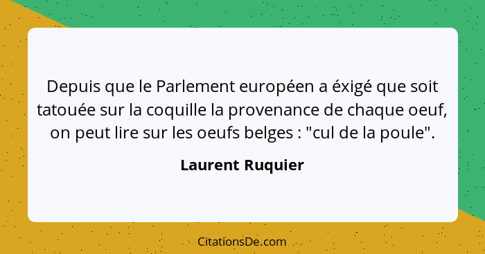 Depuis que le Parlement européen a éxigé que soit tatouée sur la coquille la provenance de chaque oeuf, on peut lire sur les oeufs b... - Laurent Ruquier