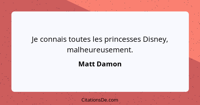 Je connais toutes les princesses Disney, malheureusement.... - Matt Damon