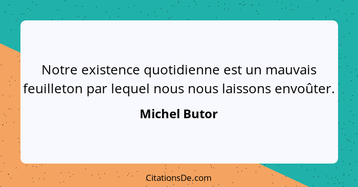 Notre existence quotidienne est un mauvais feuilleton par lequel nous nous laissons envoûter.... - Michel Butor