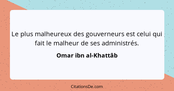 Le plus malheureux des gouverneurs est celui qui fait le malheur de ses administrés.... - Omar ibn al-Khattâb