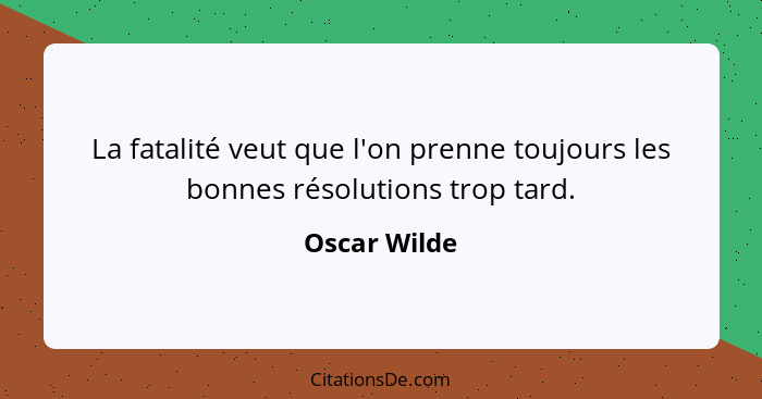 La fatalité veut que l'on prenne toujours les bonnes résolutions trop tard.... - Oscar Wilde