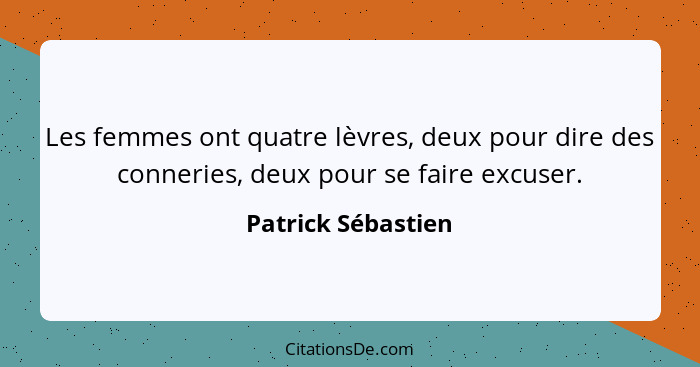 Les femmes ont quatre lèvres, deux pour dire des conneries, deux pour se faire excuser.... - Patrick Sébastien