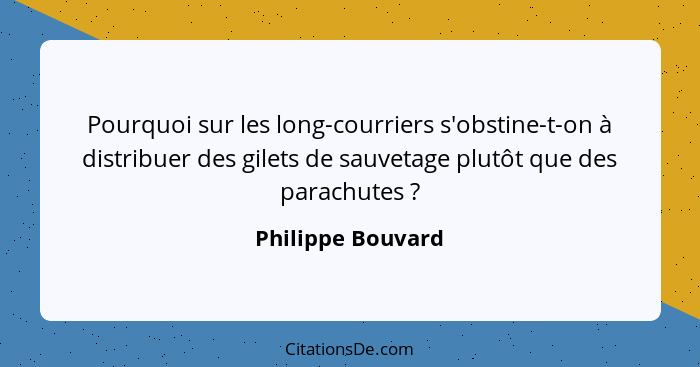 Pourquoi sur les long-courriers s'obstine-t-on à distribuer des gilets de sauvetage plutôt que des parachutes ?... - Philippe Bouvard
