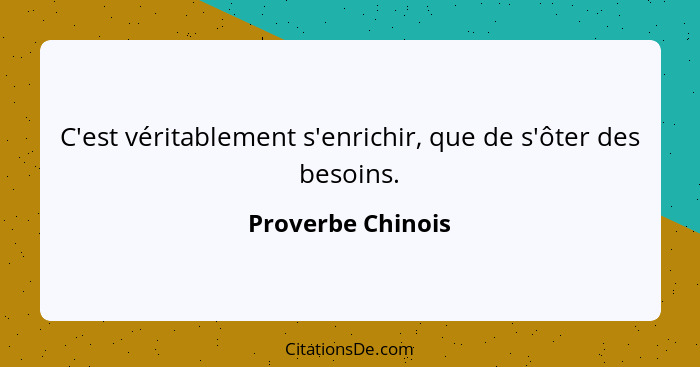 C'est véritablement s'enrichir, que de s'ôter des besoins.... - Proverbe Chinois