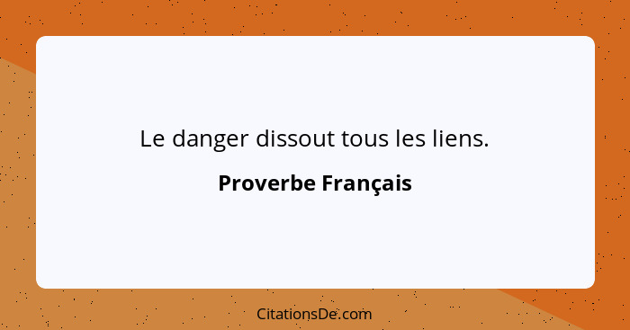 Le danger dissout tous les liens.... - Proverbe Français