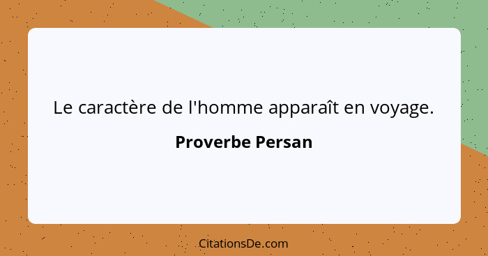 Le caractère de l'homme apparaît en voyage.... - Proverbe Persan