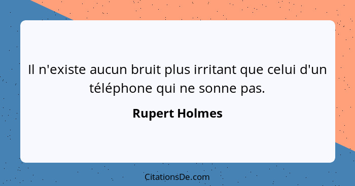 Il n'existe aucun bruit plus irritant que celui d'un téléphone qui ne sonne pas.... - Rupert Holmes