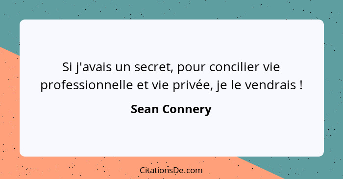 Si j'avais un secret, pour concilier vie professionnelle et vie privée, je le vendrais !... - Sean Connery