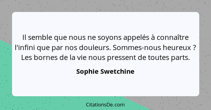 Il semble que nous ne soyons appelés à connaître l'infini que par nos douleurs. Sommes-nous heureux ? Les bornes de la vie nou... - Sophie Swetchine