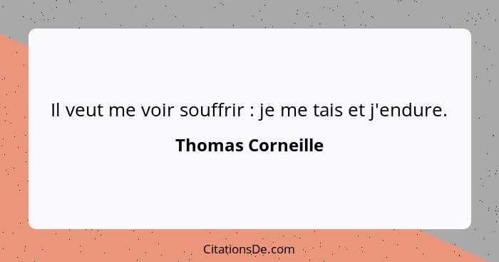 Il veut me voir souffrir : je me tais et j'endure.... - Thomas Corneille