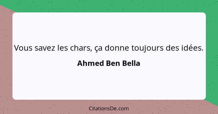 Vous savez les chars, ça donne toujours des idées.... - Ahmed Ben Bella