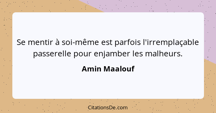 Se mentir à soi-même est parfois l'irremplaçable passerelle pour enjamber les malheurs.... - Amin Maalouf