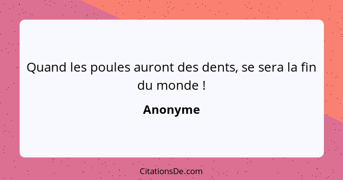 Quand les poules auront des dents, se sera la fin du monde !... - Anonyme