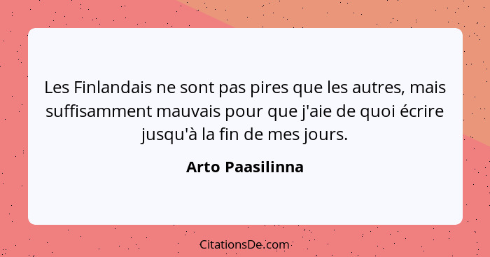 Les Finlandais ne sont pas pires que les autres, mais suffisamment mauvais pour que j'aie de quoi écrire jusqu'à la fin de mes jours... - Arto Paasilinna