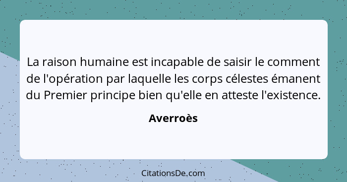 La raison humaine est incapable de saisir le comment de l'opération par laquelle les corps célestes émanent du Premier principe bien qu'ell... - Averroès