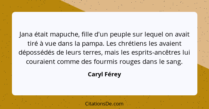 Jana était mapuche, fille d'un peuple sur lequel on avait tiré à vue dans la pampa. Les chrétiens les avaient dépossédés de leurs terres... - Caryl Férey