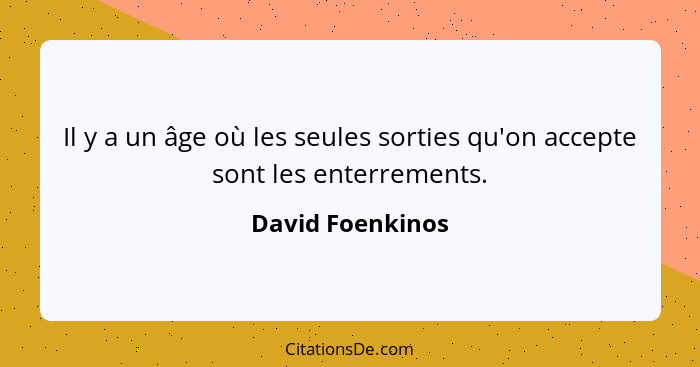 Il y a un âge où les seules sorties qu'on accepte sont les enterrements.... - David Foenkinos