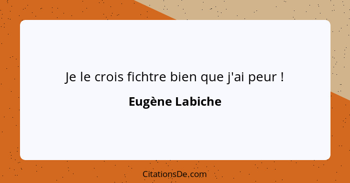 Je le crois fichtre bien que j'ai peur !... - Eugène Labiche