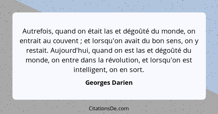 Autrefois, quand on était las et dégoûté du monde, on entrait au couvent ; et lorsqu'on avait du bon sens, on y restait. Aujourd... - Georges Darien