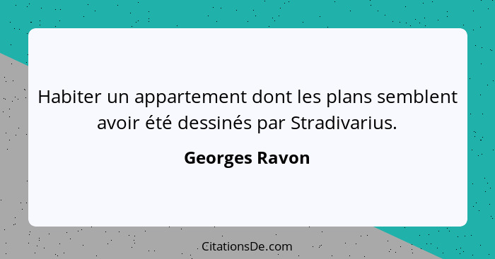 Habiter un appartement dont les plans semblent avoir été dessinés par Stradivarius.... - Georges Ravon