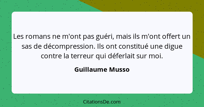 Les romans ne m'ont pas guéri, mais ils m'ont offert un sas de décompression. Ils ont constitué une digue contre la terreur qui défe... - Guillaume Musso