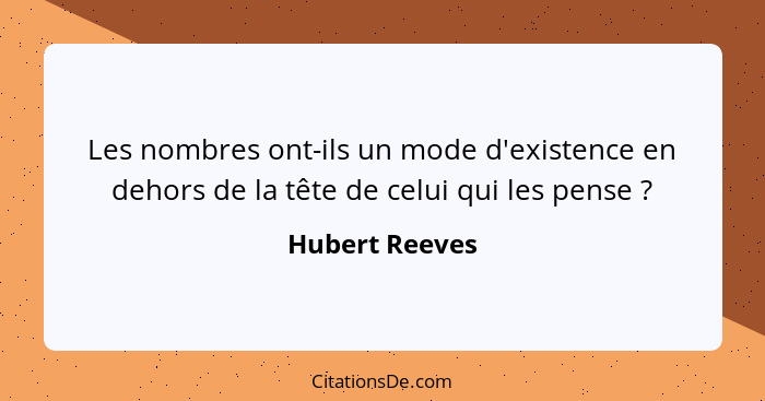 Les nombres ont-ils un mode d'existence en dehors de la tête de celui qui les pense ?... - Hubert Reeves