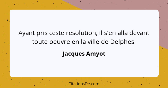 Ayant pris ceste resolution, il s'en alla devant toute oeuvre en la ville de Delphes.... - Jacques Amyot