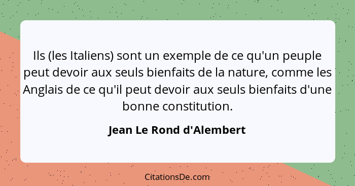 Ils (les Italiens) sont un exemple de ce qu'un peuple peut devoir aux seuls bienfaits de la nature, comme les Anglais de... - Jean Le Rond d'Alembert