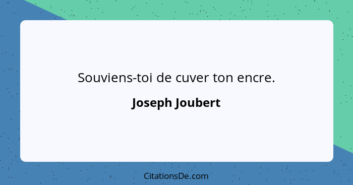 Souviens-toi de cuver ton encre.... - Joseph Joubert