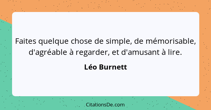 Faites quelque chose de simple, de mémorisable, d'agréable à regarder, et d'amusant à lire.... - Léo Burnett