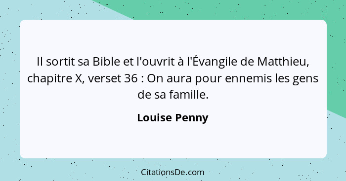 Il sortit sa Bible et l'ouvrit à l'Évangile de Matthieu, chapitre X, verset 36 : On aura pour ennemis les gens de sa famille.... - Louise Penny