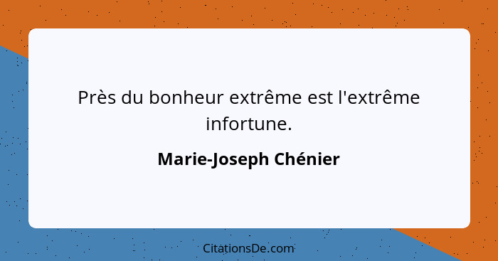 Près du bonheur extrême est l'extrême infortune.... - Marie-Joseph Chénier