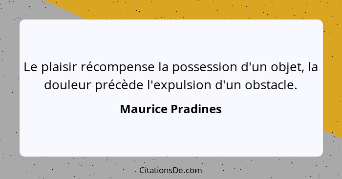 Le plaisir récompense la possession d'un objet, la douleur précède l'expulsion d'un obstacle.... - Maurice Pradines