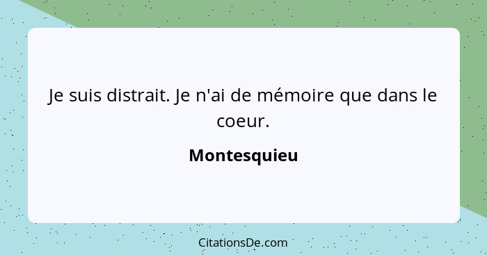 Je suis distrait. Je n'ai de mémoire que dans le coeur.... - Montesquieu