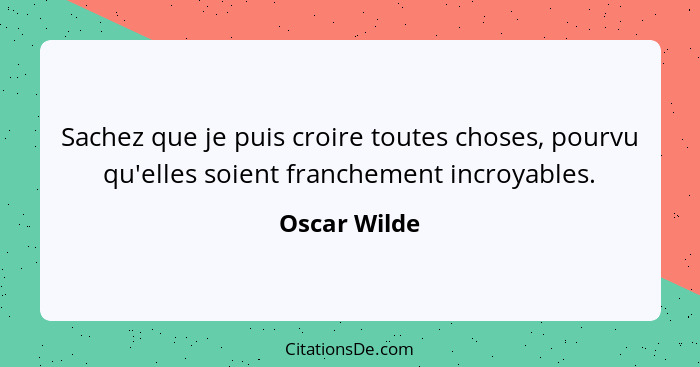 Sachez que je puis croire toutes choses, pourvu qu'elles soient franchement incroyables.... - Oscar Wilde