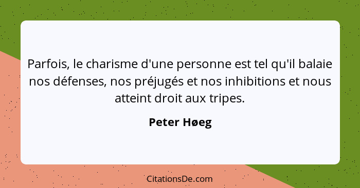 Parfois, le charisme d'une personne est tel qu'il balaie nos défenses, nos préjugés et nos inhibitions et nous atteint droit aux tripes.... - Peter Høeg