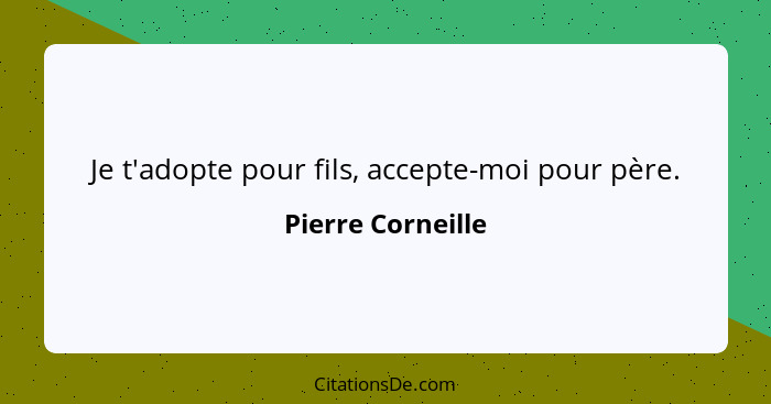 Je t'adopte pour fils, accepte-moi pour père.... - Pierre Corneille