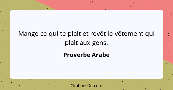 Mange ce qui te plaît et revêt le vêtement qui plaît aux gens.... - Proverbe Arabe